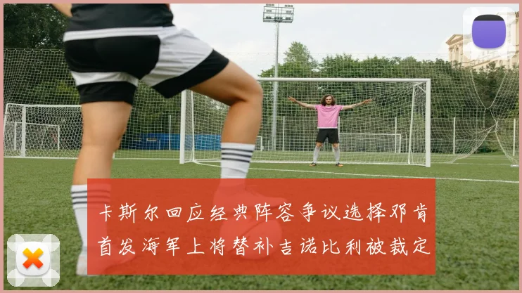 卡斯尔回应经典阵容争议选择邓肯首发海军上将替补吉诺比利被裁定论