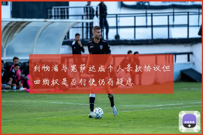 利物浦与宽萨达成个人条款协议但回购权是否行使仍存疑虑