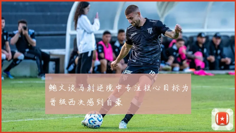 鲍文谈马刺逆境中专注核心目标为晋级西决感到自豪