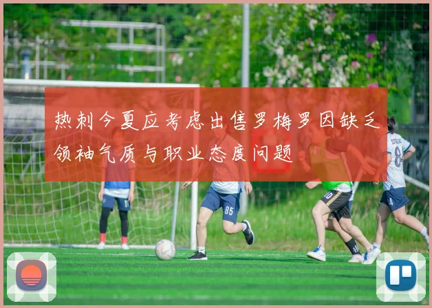 热刺今夏应考虑出售罗梅罗因缺乏领袖气质与职业态度问题